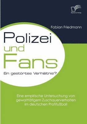 bokomslag Polizei und Fans - ein gestrtes Verhltnis? Eine empirische Untersuchung von gewaltttigem Zuschauerverhalten im deutschen Profifuball