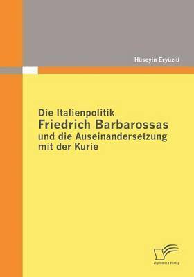 bokomslag Die Italienpolitik Friedrich Barbarossas und die Auseinandersetzung mit der Kurie