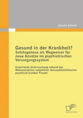 Carolin Schmid - Gesund in der Krankheit? Salutogenese als Wegweiser für neue Ansätze im psychiatrischen Versorgungssystem, Häftad