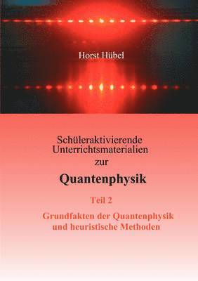 Schüleraktivierende Unterrichtsmaterialien zur Quantenphysik Teil 2 Grundfakten der Quantenphysik und heuristische Methoden