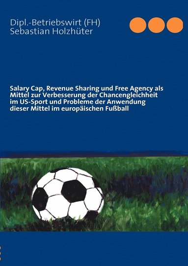 bokomslag Salary Cap, Revenue Sharing und Free Agency als Mittel zur Verbesserung der Chancengleichheit im US-Sport und Probleme der Anwendung dieser Mittel im europischen Fuball