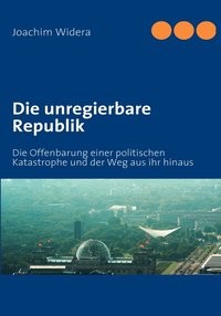bokomslag Die unregierbare Republik: Die Offenbarung einer politischen Katastrophe und der Weg aus ihr hinaus
