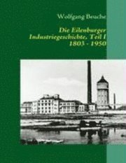 bokomslag Die Eilenburger Industriegeschichte, Teil I  1803 - 1950