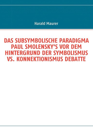 bokomslag Das Subsymbolische Paradigma Paul Smolensky's VOR Dem Hintergrund Der Symbolismus vs. Konnektionismus Debatte