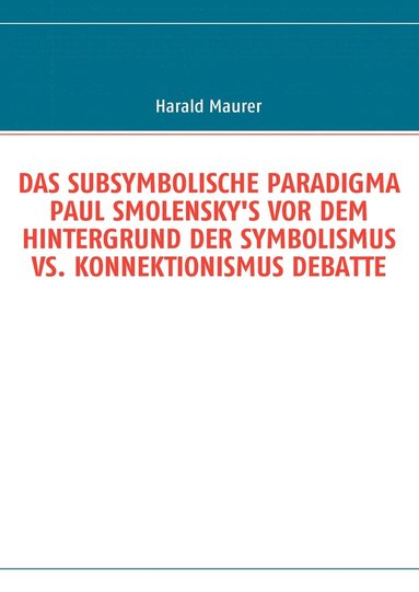 bokomslag Subsymbolische Paradigma Paul Smolensky's VOR Dem Hintergrund Der Symbolismus vs. Konnektionismus Debatte