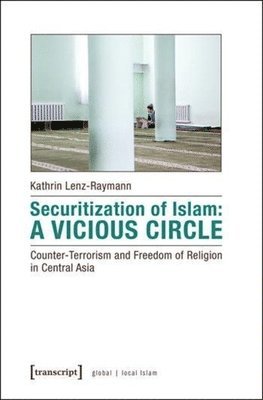 Kathrin Lenz–raymann - Securitization of Islam – Vicious Circle – Counter–Terrorism and Freedom of Religion in Central Asia, Häftad