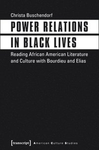 bokomslag Power Relations in Black Lives - Reading African American Literature and Culture with Bourdieu and Elias