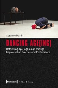bokomslag Dancing Age(ing)  Rethinking Age(ing) in and through Improvisation Practice and Performance