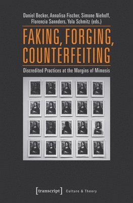 Annalisa Fischer, Daniel Becker, Florencia Sannders, Simone Niehoff, Yola Schmitz, Annalisa Fischer, Daniel Becker - Faking, Forging, Counterfeiting – Discredited Practices at the Margins of Mimesis, Häftad