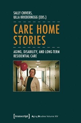 Sally Chivers, Ulla Kriebernegg, Sally Chivers, Ulla Kriebernegg - Care Home Stories – Aging, Disability, and Long–Term Residential Care, Häftad