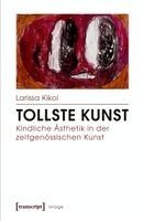 Larissa Kikol - Tollste Kunst - Kindliche Ästhetik in der zeitgenössischen Kunst, Häftad