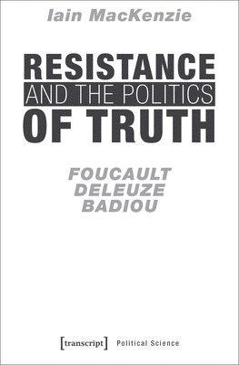Iain Mackenzie - Resistance and the Politics of Truth – Foucault, Deleuze, Badiou, Häftad