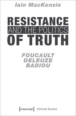 Resistance and the Politics of Truth  Foucault, Deleuze, Badiou 1