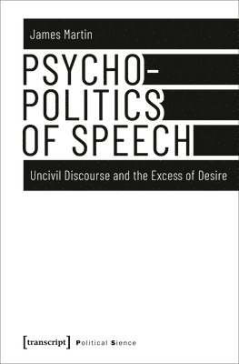 James Martin - Psychopolitics of Speech – Uncivil Discourse and the Excess of Desire, Inbunden