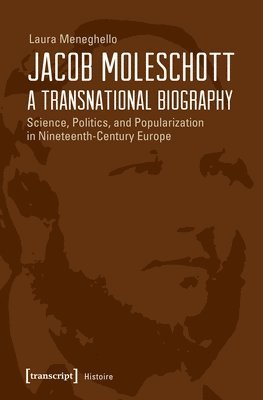 Jacob Moleschott  A Transnational Biography  Science, Politics, and Popularization in NineteenthCentury Europe 1