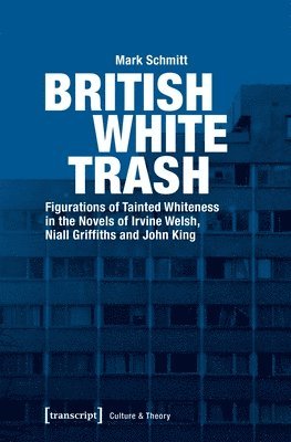 British White Trash  Figurations of Tainted Whiteness in the Novels of Irvine Welsh, Niall Griffiths, and John King 1