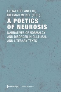 bokomslag A Poetics of Neurosis  Narratives of Normalcy and Disorder in Cultural and Literary Texts