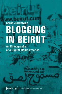 Sarah Jurkiewicz - Blogging in Beirut – An Ethnography of a Digital Media Practice, Häftad