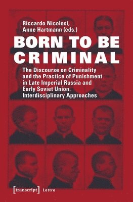 Riccardo Nicolosi, Anne Hartmann, Riccardo Nicolosi, Anne Hartmann - Born to Be Criminal – The Discourse on Criminality and the Practice of Punishment in Late Imperial Russia and Early Soviet Union. Interdisciplinary A, Häftad