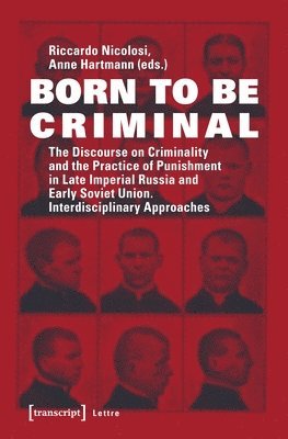 Born to Be Criminal  The Discourse on Criminality and the Practice of Punishment in Late Imperial Russia and Early Soviet Union. Interdisciplinary A 1