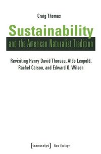 bokomslag Sustainability and the American Naturalist Tradi - Revisiting Henry David Thoreau, Aldo Leopold, Rachel Carson, and Edward O. Wilson