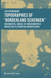 bokomslag Topographies of Borderland Schengen  Documental Images of Undocumented Migration in European Borderlands