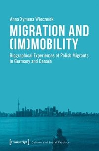 bokomslag Migration and (Im)Mobility  Biographical Experiences of Polish Migrants in Germany and Canada