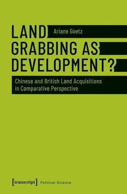 Ariane Goetz - Land Grabbing as Development? – Chinese and British Land Acquisitions in Comparative Perspective, Häftad