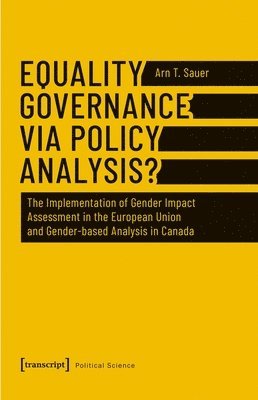 Arn T. Sauer - Equality Governance via Policy Analysis? – The Implementation of Gender Impact Assessment in the European Union and Gender–Based Analysis in Canada, Häftad