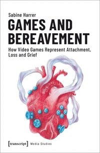 bokomslag Games and Bereavement - How Video Games Represent Attachment, Loss, and Grief