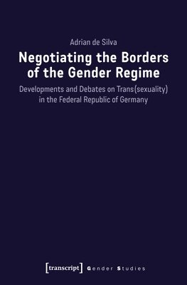 Adrian De Silva - Negotiating the Borders of the Gender Regime – Developments and Debates on Trans(sexuality) in the Federal Republic of Germany, Häftad