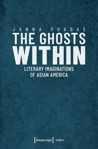bokomslag The Ghosts Within  Literary Imaginations of Asian America