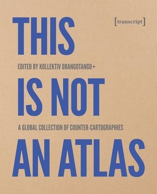 This Is Not an Atlas – A Global Collection of Counter–Cartographies