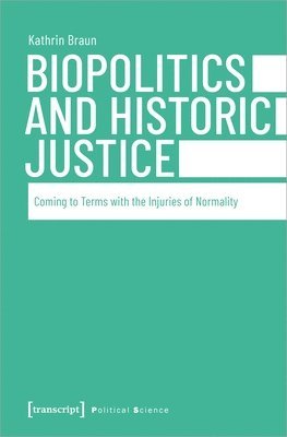 Braun, Kathrin, Kathrin - Biopolitics and Historic Justice – Coming to Terms with the Injuries of Normality, Häftad