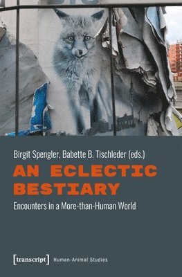 Birgit Spengler, Babette B. Tischleder, Birgit Spengler, Babette B. Tischleder - Eclectic Bestiary – Encounters in a More–than–Human World, Häftad
