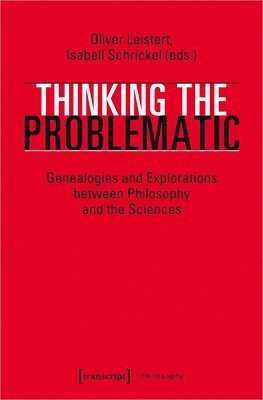 Oliver Leistert, Isabell Schrickel, Oliver Leistert, Isabell Schrickel - Thinking the Problematic – Genealogies and Explorations between Philosophy and the Sciences, Häftad