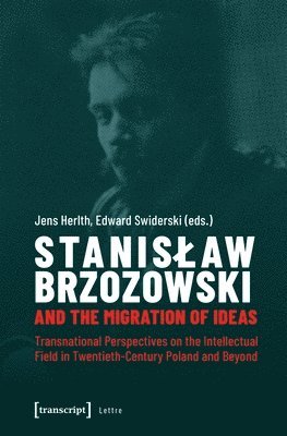 bokomslag Stanislaw Brzozowski and the Migration of Ideas  Transnational Perspectives on the Intellectual Field in TwentiethCentury Poland and Beyond