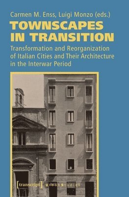 bokomslag Townscapes in Transition  Transformation and Reorganization of Italian Cities and Their Architecture in the Interwar Period