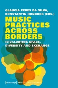 bokomslag Music Practices Across Borders - (E)Valuating Space, Diversity, and Exchange