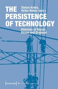 bokomslag The Persistence of Technology  Histories of Repair, Reuse, and Disposal