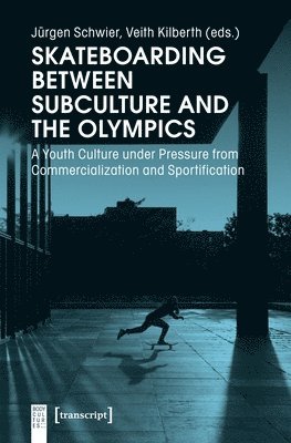 Jürgen Schwier, Veith Kilberth - Skateboarding Between Subculture and the Olympic – A Youth Culture Under Pressure from Commercialization and Sportification, Häftad