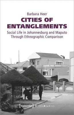 bokomslag Cities of Entanglements  Social Life in Johannesburg and Maputo Through Ethnographic Comparison