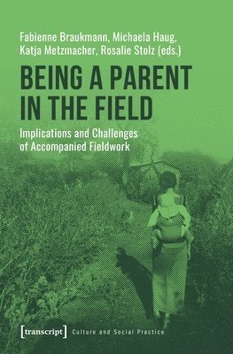 Fabienne Braukmann, Michaela Haug, Katja Metzmacher, Rosalie Stolz, Fabienne Braukmann, Michaela Haug - Being a Parent in the Field – Implications and Challenges of Accompanied Fieldwork, Häftad