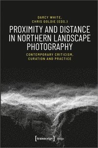 bokomslag Proximity and Distance in Northern Landscape Pho  Contemporary Criticism, Curation, and Practice