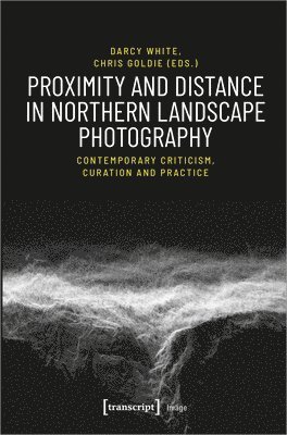 bokomslag Proximity and Distance in Northern Landscape Pho  Contemporary Criticism, Curation, and Practice