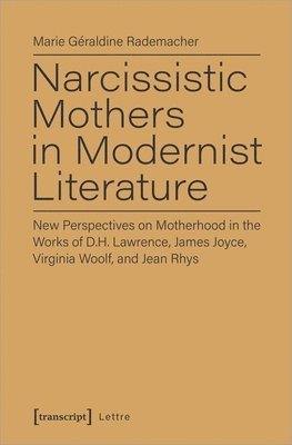 Narcissistic Mothers in Modernist Literature  New Perspectives on Motherhood in the Works of D.H. Lawrence, James Joyce, Virginia Woolf, and Jean Rh 1