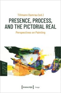 bokomslag Presence, Process, and the Pictorial Real  Perspectives on Painting
