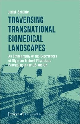 Judith Schühle, Judith Schuhle - Traversing Transnational Biomedical Landscapes – An Ethnography of the Experiences of Nigerian–Trained Physicians Practicing in the US a, Häftad