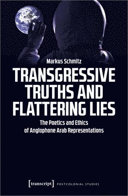 Transgressive Truths and Flattering Lies  The Poetics and Ethics of Anglophone Arab Representations 1