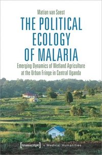 bokomslag The Political Ecology of Malaria  Emerging Dynamics of Wetland Agriculture at the Urban Fringe in Central Uganda
